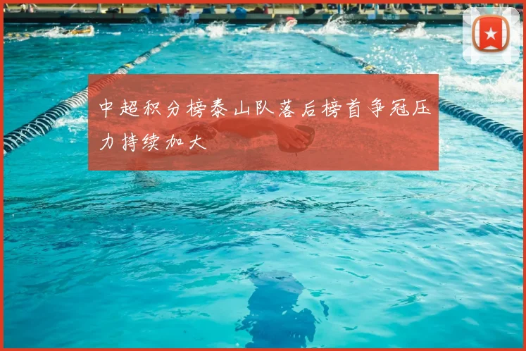 中超积分榜泰山队落后榜首争冠压力持续加大