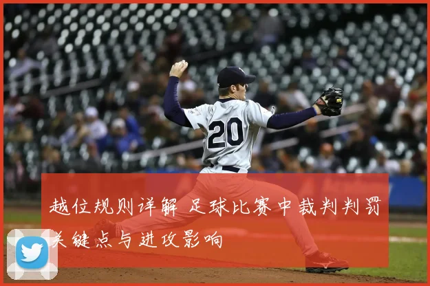 越位规则详解 足球比赛中裁判判罚关键点与进攻影响