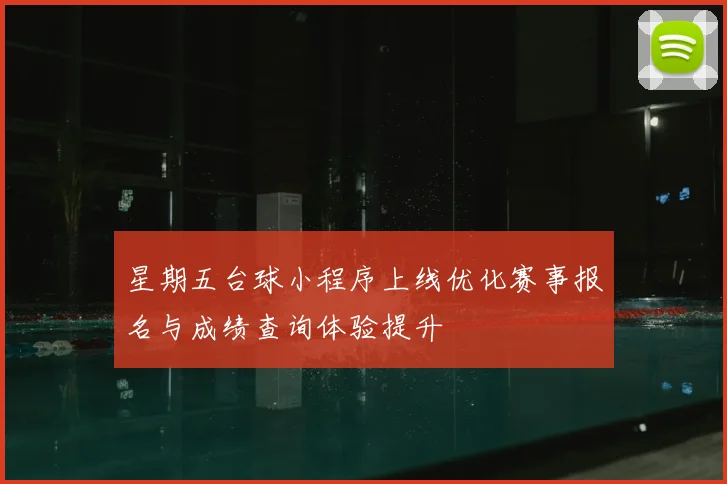星期五台球小程序上线优化赛事报名与成绩查询体验提升