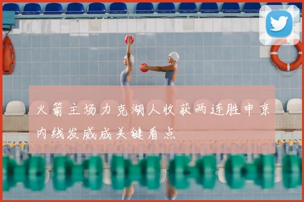 火箭主场力克湖人收获两连胜申京内线发威成关键看点