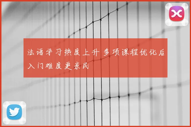 法语学习热度上升 多项课程优化后入门难度更亲民