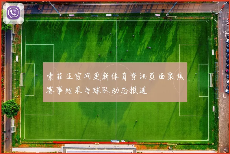 索菲亚官网更新体育资讯页面聚焦赛事结果与球队动态报道