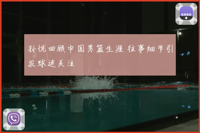 孙悦回顾中国男篮生涯 往事细节引发球迷关注