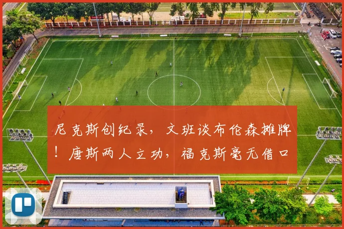 尼克斯创纪录，文班谈布伦森摊牌！唐斯两人立功，福克斯毫无借口