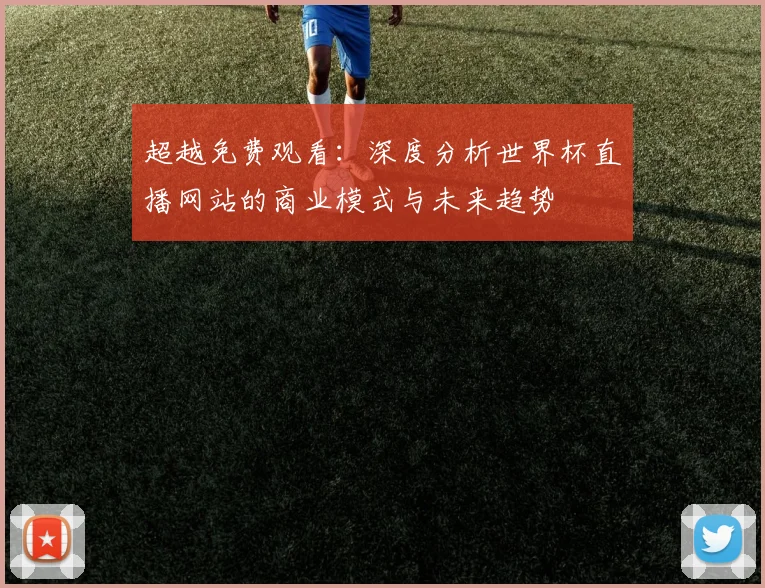 超越免费观看：深度分析世界杯直播网站的商业模式与未来趋势