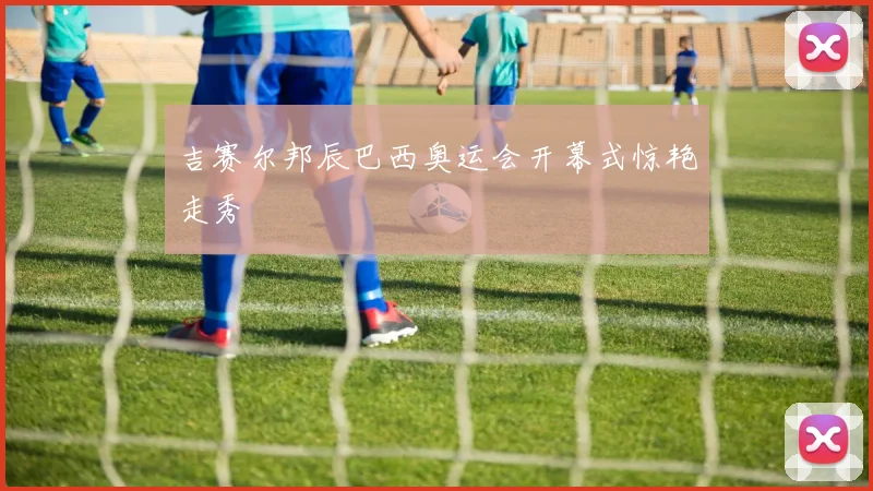吉赛尔邦辰巴西奥运会开幕式惊艳走秀