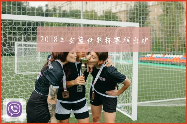 2018年女篮世界杯赛程出炉