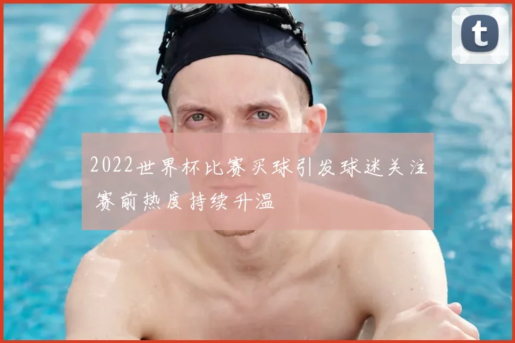 2022世界杯比赛买球引发球迷关注 赛前热度持续升温