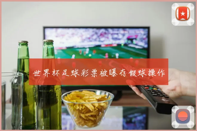 世界杯足球彩票被曝存假球操作