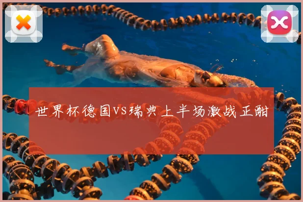 世界杯德国vs瑞典上半场激战正酣