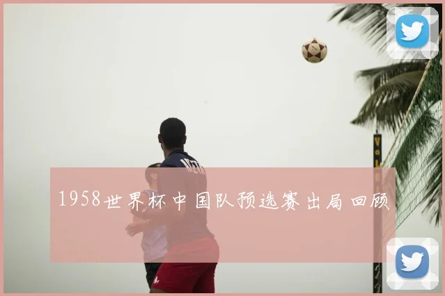 1958世界杯中国队预选赛出局回顾