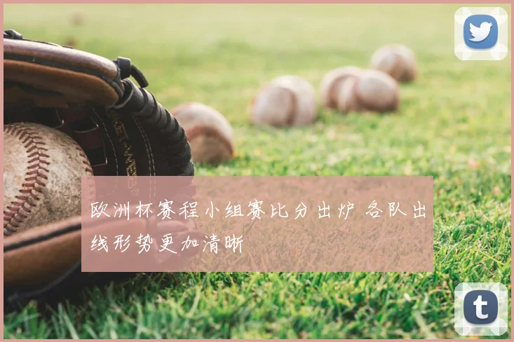 欧洲杯赛程小组赛比分出炉 各队出线形势更加清晰