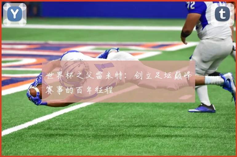 世界杯之父雷米特:创立足坛巅峰赛事的百年征程