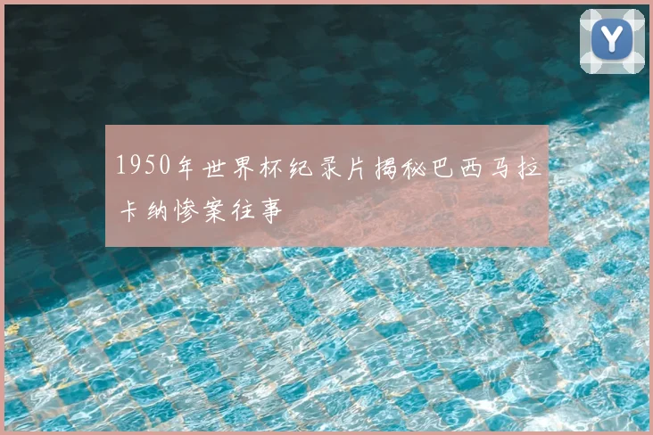 1950年世界杯纪录片揭秘巴西马拉卡纳惨案往事