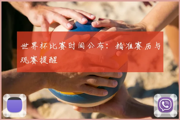 世界杯比赛时间公布:精准赛历与观赛提醒