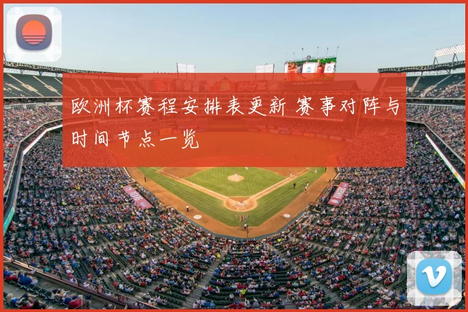 欧洲杯赛程安排表更新 赛事对阵与时间节点一览
